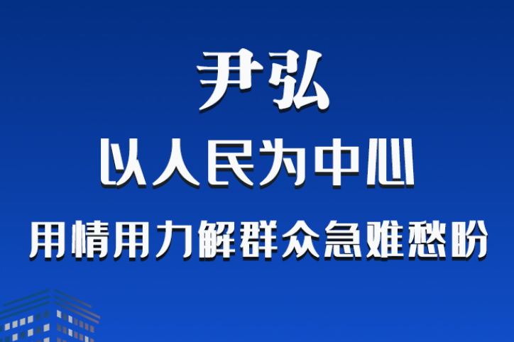 长图|尹弘：以人民为中心 用情用力解群众急难愁盼