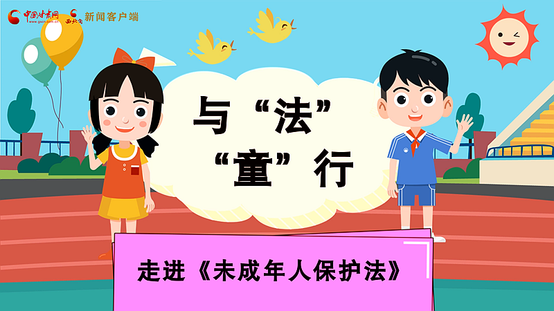 e法耀陇原| 与“法”“童”行 走进《未成年人保护法》